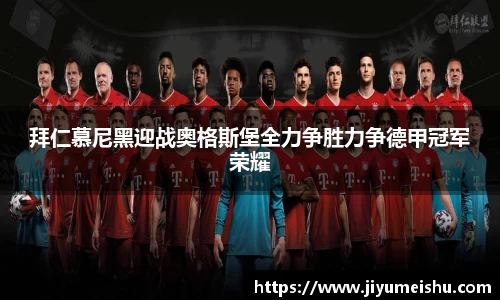 拜仁慕尼黑迎战奥格斯堡全力争胜力争德甲冠军荣耀